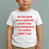 Do Not Give Me A Cigarette Under Any Circumstances No Matter What I Say Toddler T-Shirt