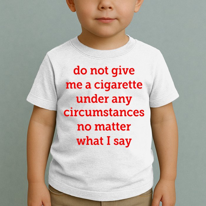 Do Not Give Me A Cigarette Under Any Circumstances No Matter What I Say Toddler T-Shirt