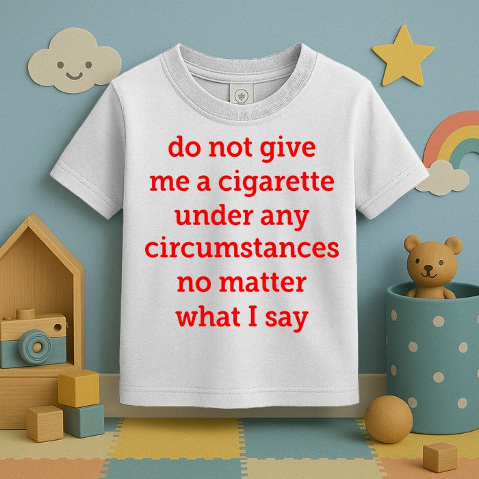 Do Not Give Me A Cigarette Under Any Circumstances No Matter What I Say Toddler T-Shirt