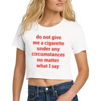 Do Not Give Me A Cigarette Under Any Circumstances No Matter What I Say Crop Top