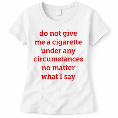 Do Not Give Me A Cigarette Under Any Circumstances No Matter What I Say Womens T-Shirt