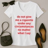 Do Not Give Me A Cigarette Under Any Circumstances No Matter What I Say Women's V-Neck T-Shirt
