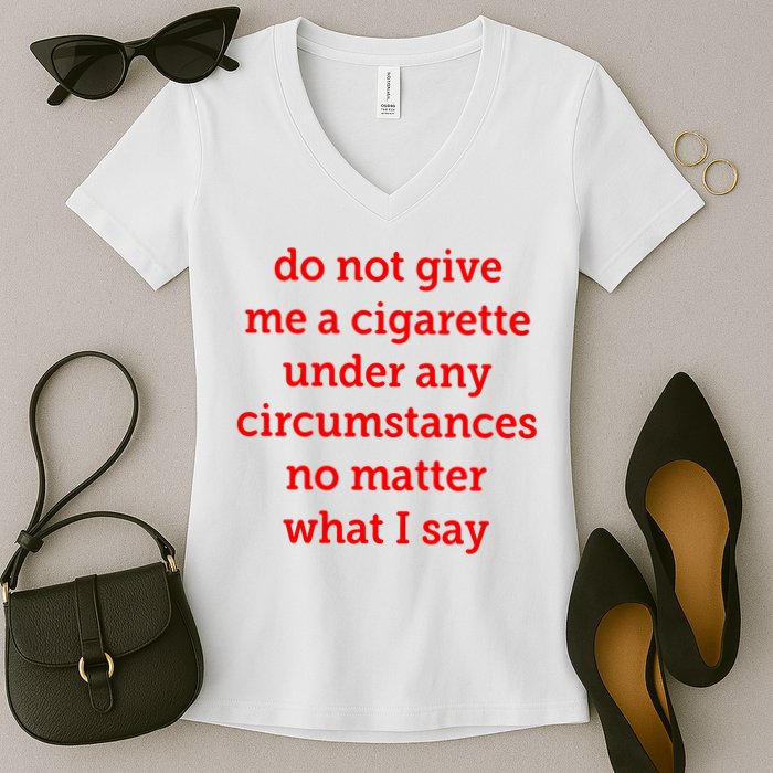 Do Not Give Me A Cigarette Under Any Circumstances No Matter What I Say Women's V-Neck T-Shirt