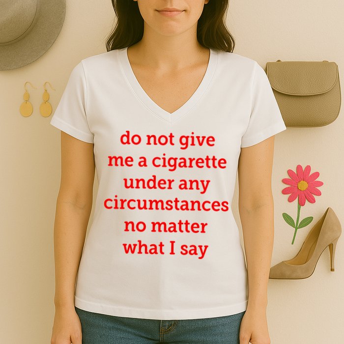Do Not Give Me A Cigarette Under Any Circumstances No Matter What I Say Women's V-Neck T-Shirt