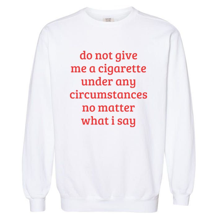 Do Not Give Me A Cigarette Under Any Circumstances Garment-Dyed Sweatshirt