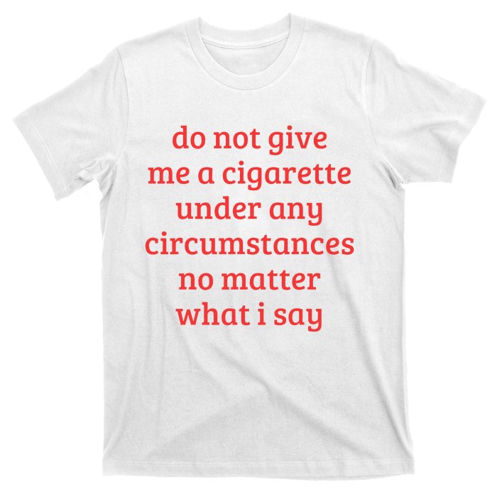 Do Not Give Me A Cigarette Under Any Circumstances T-Shirt