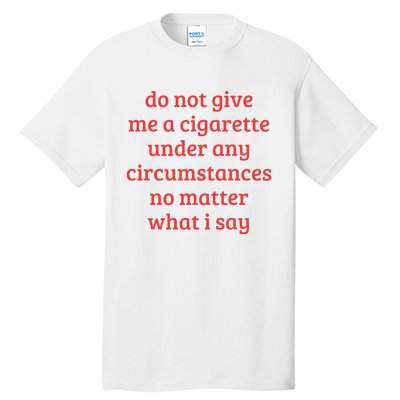 Do Not Give Me A Cigarette Under Any Circumstances Tall T-Shirt