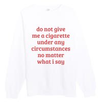 Do Not Give Me A Cigarette Under Any Circumstances Premium Crewneck Sweatshirt