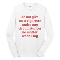 Do Not Give Me A Cigarette Under Any Circumstances Tall Long Sleeve T-Shirt