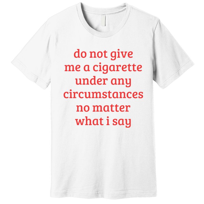 Do Not Give Me A Cigarette Under Any Circumstances Premium T-Shirt