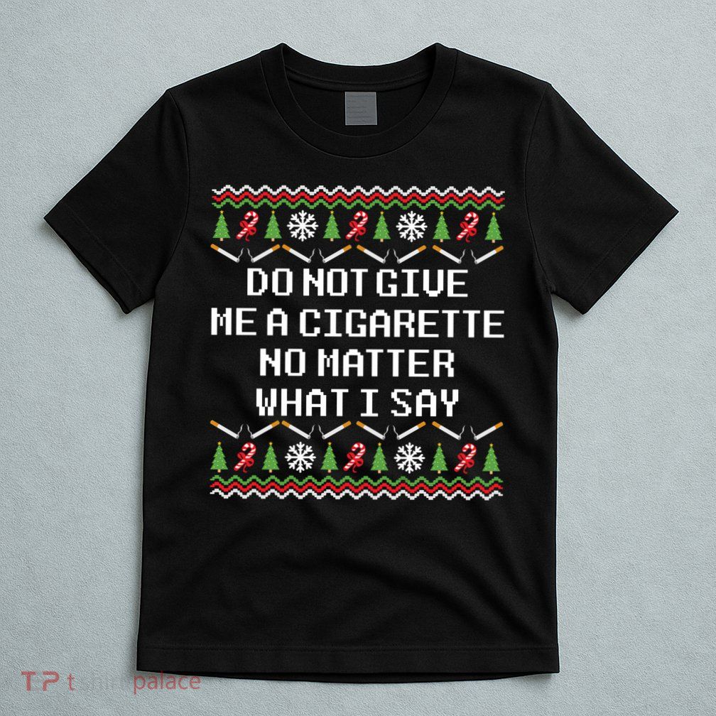 Do Not Give Me A Cigarette Ugly Christmas Funny Sweatshirt T-Shirt
