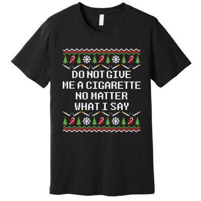 Do Not Give Me A Cigarette Ugly Christmas Funny Sweatshirt Premium T-Shirt