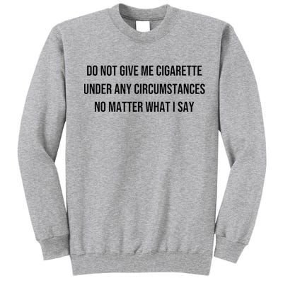 Do Not Give Me A Cigarette Under Any Circumstances Tall Sweatshirt