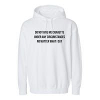 Do Not Give Me A Cigarette Under Any Circumstances Garment-Dyed Fleece Hoodie