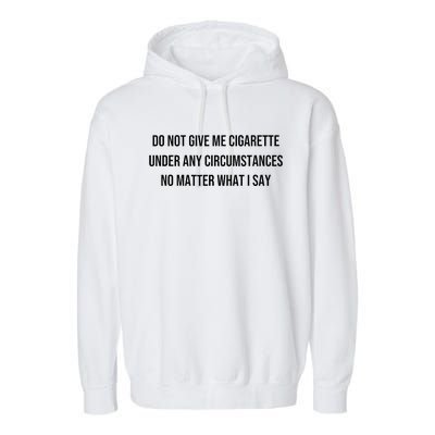 Do Not Give Me A Cigarette Under Any Circumstances Garment-Dyed Fleece Hoodie