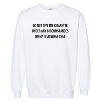 Do Not Give Me A Cigarette Under Any Circumstances Garment-Dyed Sweatshirt