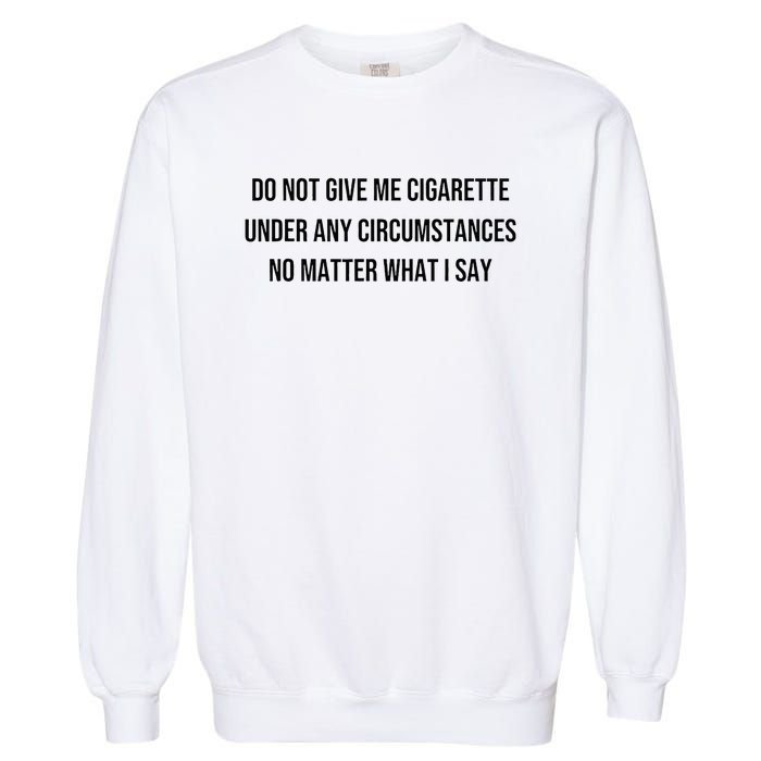 Do Not Give Me A Cigarette Under Any Circumstances Garment-Dyed Sweatshirt