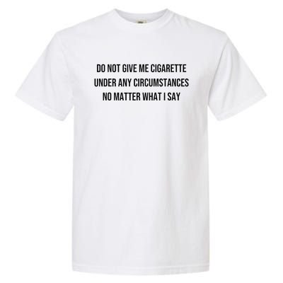 Do Not Give Me A Cigarette Under Any Circumstances Garment-Dyed Heavyweight T-Shirt