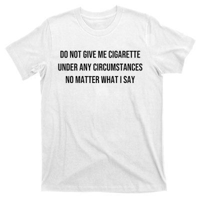 Do Not Give Me A Cigarette Under Any Circumstances T-Shirt