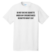 Do Not Give Me A Cigarette Under Any Circumstances Tall T-Shirt