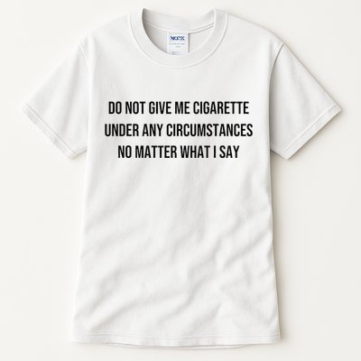 Do Not Give Me A Cigarette Under Any Circumstances Tall T-Shirt