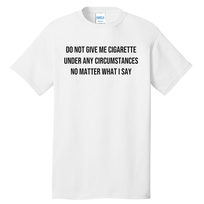 Do Not Give Me A Cigarette Under Any Circumstances Tall T-Shirt