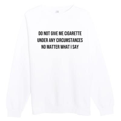 Do Not Give Me A Cigarette Under Any Circumstances Premium Crewneck Sweatshirt