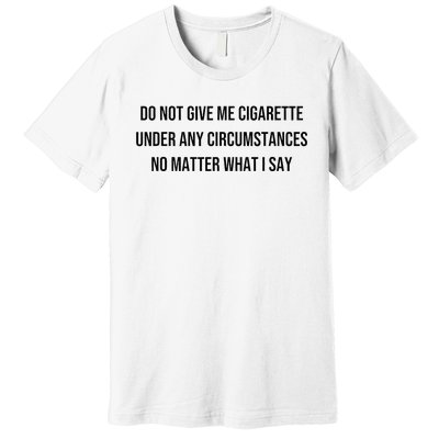 Do Not Give Me A Cigarette Under Any Circumstances Premium T-Shirt