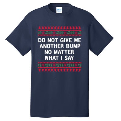 Do Not Give Me Another Bump No Matter What I Say Christmas Tall T-Shirt