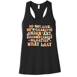 Do Not Give Me A Cigarette Under Any Circumstances Women's Racerback Tank