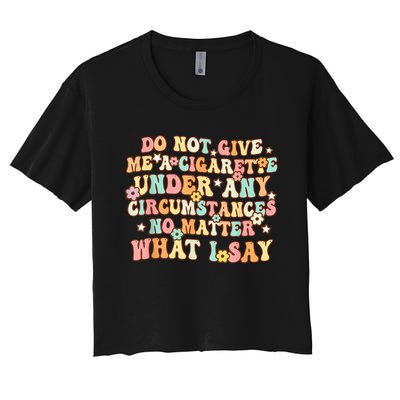 Do Not Give Me A Cigarette Under Any Circumstances Women's Crop Top Tee