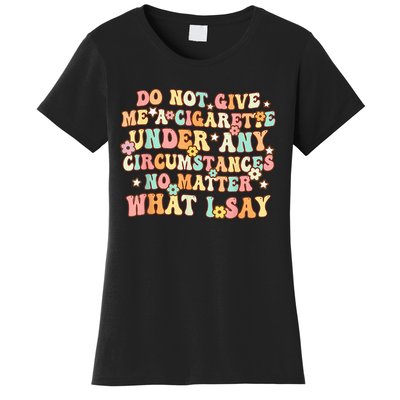 Do Not Give Me A Cigarette Under Any Circumstances Women's T-Shirt