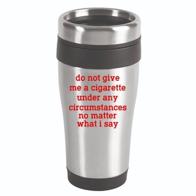 Do Not Give Me A Cigarette Under Any Circumstances 16oz Travel Tumbler