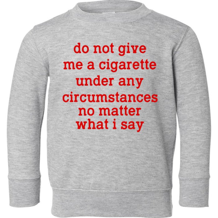Do Not Give Me A Cigarette Under Any Circumstances Toddler Sweatshirt