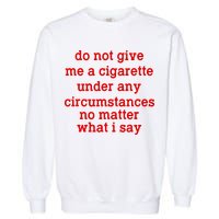 Do Not Give Me A Cigarette Under Any Circumstances Garment-Dyed Sweatshirt