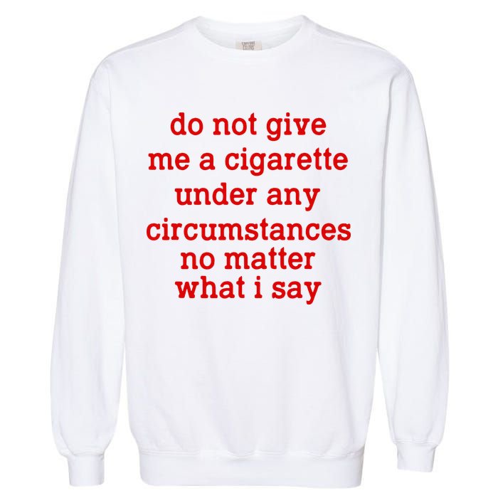 Do Not Give Me A Cigarette Under Any Circumstances Garment-Dyed Sweatshirt