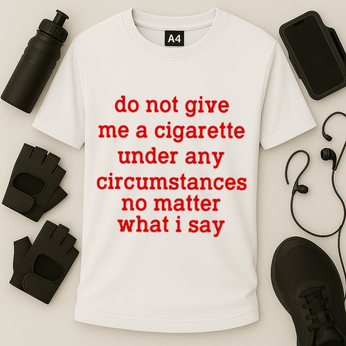 Do Not Give Me A Cigarette Under Any Circumstances Performance Shirt
