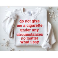 Do Not Give Me A Cigarette Under Any Circumstances Sweatshirt