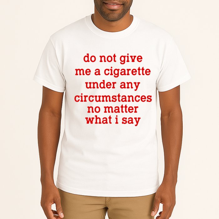 Do Not Give Me A Cigarette Under Any Circumstances Tall T-Shirt