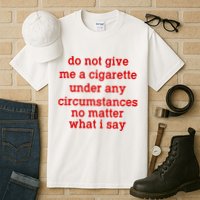 Do Not Give Me A Cigarette Under Any Circumstances Tall T-Shirt