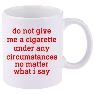 Do Not Give Me A Cigarette Under Any Circumstances 11oz C Handle Ceramic Mug