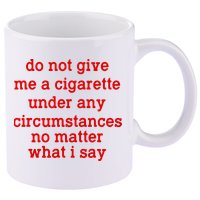 Do Not Give Me A Cigarette Under Any Circumstances 11oz C Handle Ceramic Mug
