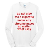Do Not Give Me A Cigarette Under Any Circumstances Tall Long Sleeve T-Shirt