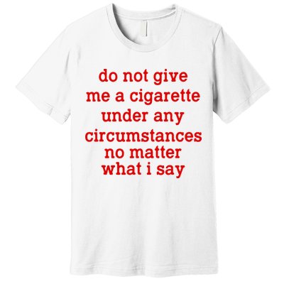 Do Not Give Me A Cigarette Under Any Circumstances Premium T-Shirt