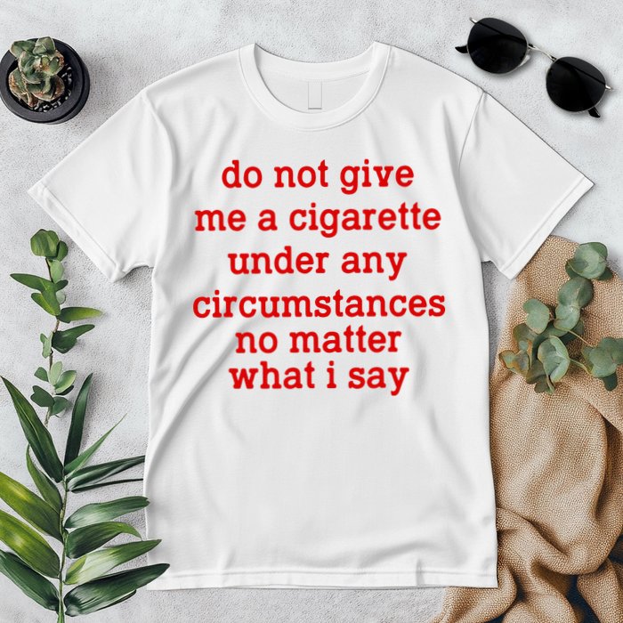 Do Not Give Me A Cigarette Under Any Circumstances Premium T-Shirt