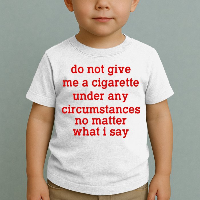 Do Not Give Me A Cigarette Under Any Circumstances Toddler T-Shirt