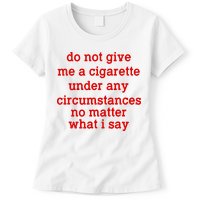 Do Not Give Me A Cigarette Under Any Circumstances Womens T-Shirt