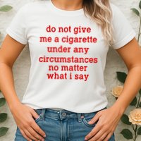 Do Not Give Me A Cigarette Under Any Circumstances Womens T-Shirt