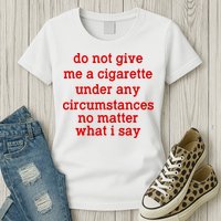 Do Not Give Me A Cigarette Under Any Circumstances Womens T-Shirt