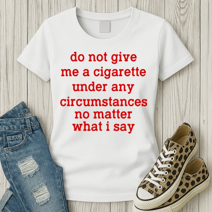 Do Not Give Me A Cigarette Under Any Circumstances Womens T-Shirt